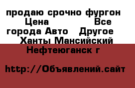 продаю срочно фургон  › Цена ­ 170 000 - Все города Авто » Другое   . Ханты-Мансийский,Нефтеюганск г.